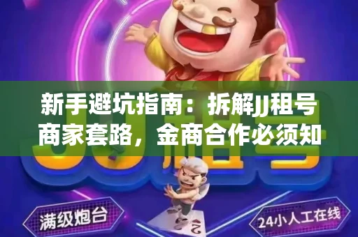 新手避坑指南：拆解JJ租号商家套路，金商合作必须知道的潜规则
