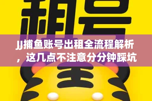 JJ捕鱼账号出租全流程解析，这几点不注意分分钟踩坑