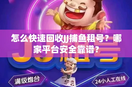 怎么快速回收JJ捕鱼租号？哪家平台安全靠谱？