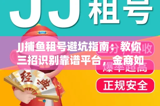 JJ捕鱼租号避坑指南：教你三招识别靠谱平台，金商如何玩转资金安全锁