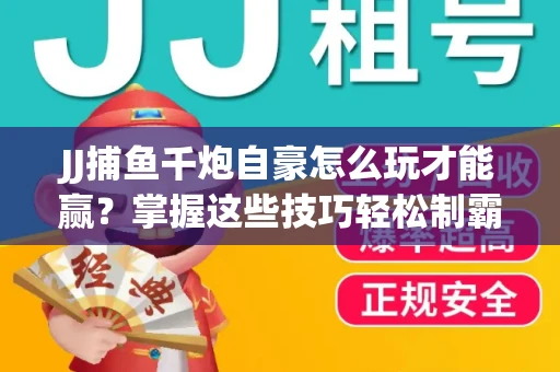 JJ捕鱼千炮自豪怎么玩才能赢？掌握这些技巧轻松制霸