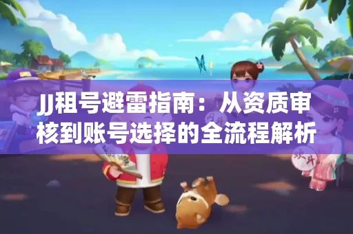 JJ租号避雷指南：从资质审核到账号选择的全流程解析！捕鱼经典账号有何独特差异？