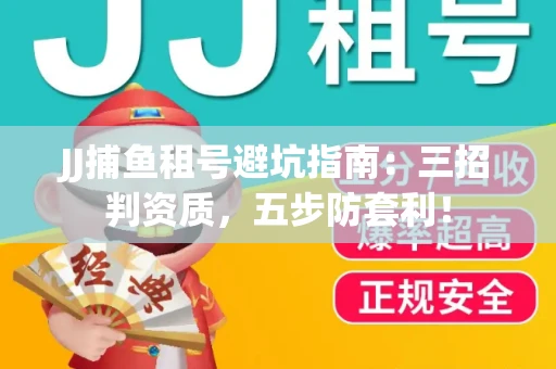JJ捕鱼租号避坑指南：三招判资质，五步防套利！