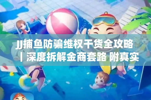 JJ捕鱼防骗维权干货全攻略｜深度拆解金商套路 附真实操作案例