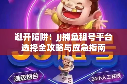 避开陷阱！JJ捕鱼租号平台选择全攻略与应急指南