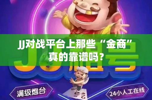 JJ对战平台上那些“金商”真的靠谱吗？